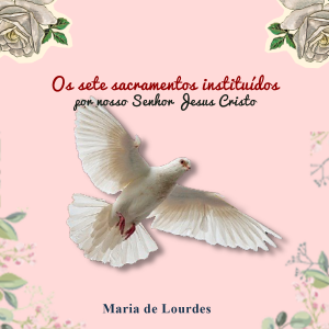Os sete sacramentos instituídos por nosso Senhor Jesus Cristo