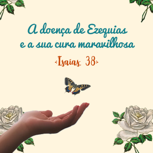 A doença de Ezequias e a sua cura maravilhosa (Isaías, 38)